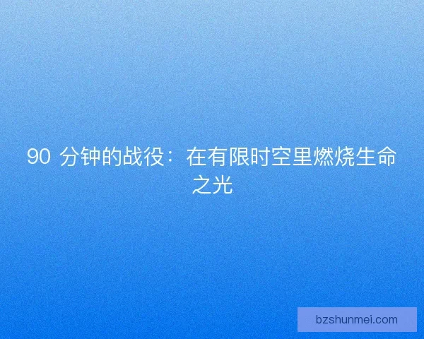 90 分钟的战役：在有限时空里燃烧生命之光