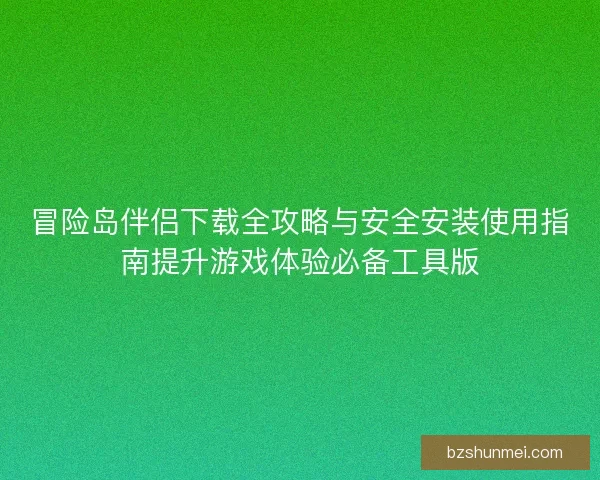 冒险岛伴侣下载全攻略与安全安装使用指南提升游戏体验必备工具版